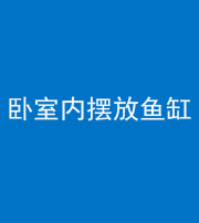 黄南阴阳风水化煞一百四十七——卧室内摆放鱼缸